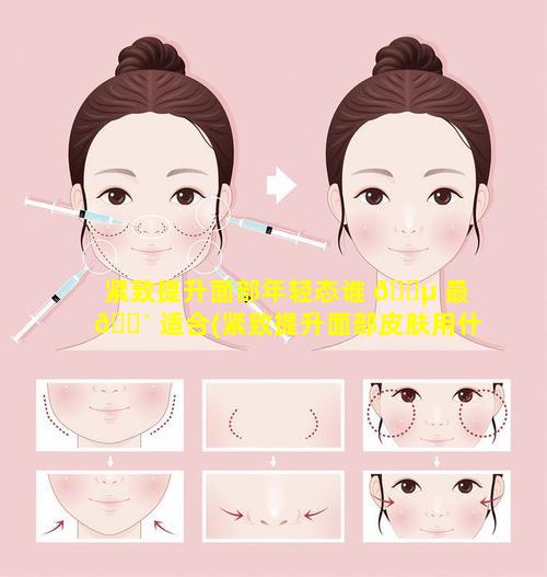 紧致提升面部年轻态谁 🌵 最 🐴 适合(紧致提升面部皮肤用什么方法)